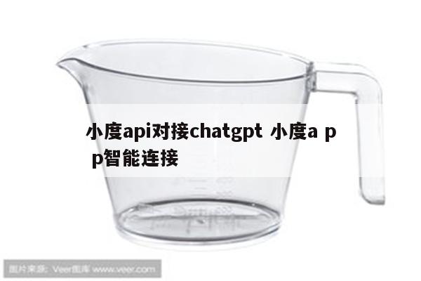 小度api对接chatgpt 小度a p p智能连接