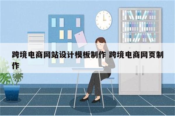 跨境电商网站设计模板制作 跨境电商网页制作