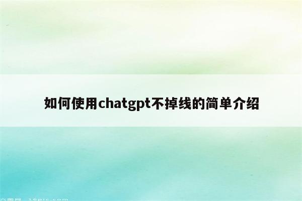 如何使用chatgpt不掉线的简单介绍