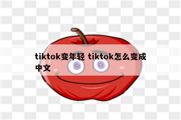 tiktok变年轻 tiktok怎么变成中文