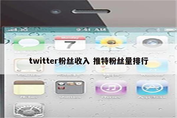 twitter粉丝收入 推特粉丝量排行