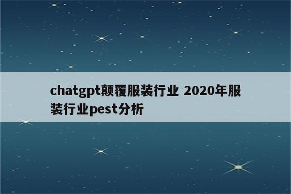 chatgpt颠覆服装行业 2020年服装行业pest分析