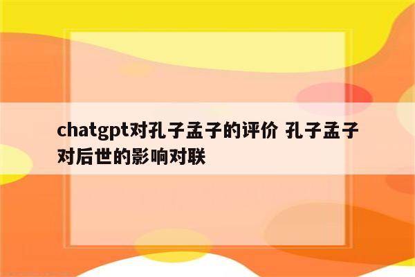 chatgpt对孔子孟子的评价 孔子孟子对后世的影响对联