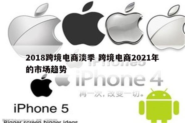 2018跨境电商淡季 跨境电商2021年的市场趋势