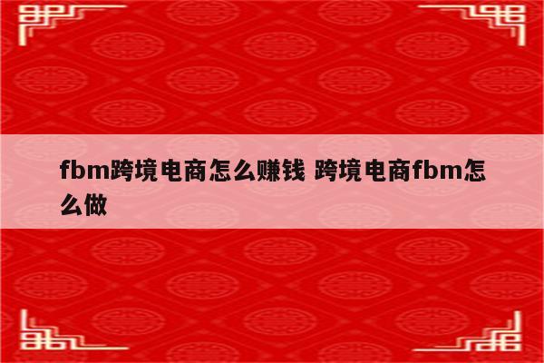 fbm跨境电商怎么赚钱 跨境电商fbm怎么做