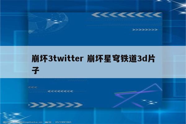 崩坏3twitter 崩坏星穹铁道3d片子