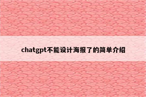 chatgpt不能设计海报了的简单介绍