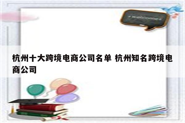 杭州十大跨境电商公司名单 杭州知名跨境电商公司