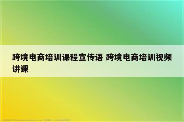 跨境电商培训课程宣传语 跨境电商培训视频讲课