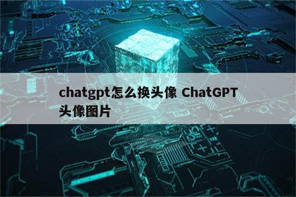chatgpt怎么换头像 ChatGPT头像图片