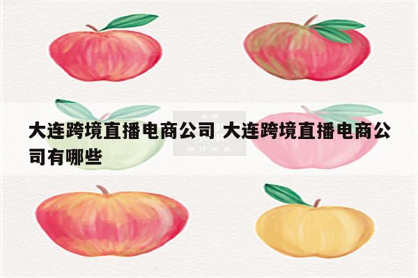 大连跨境直播电商公司 大连跨境直播电商公司有哪些