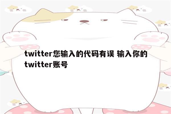 twitter您输入的代码有误 输入你的twitter账号