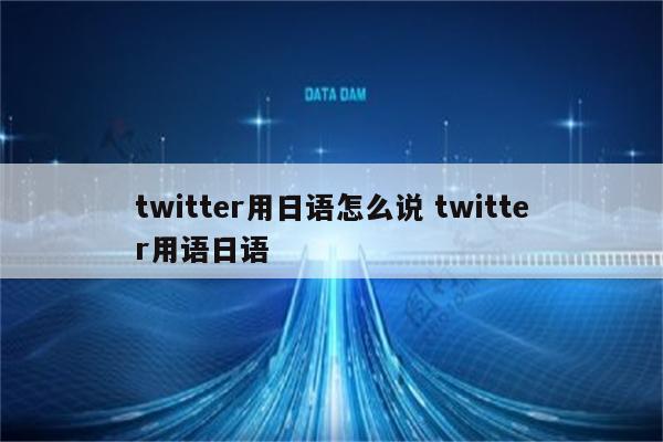 twitter用日语怎么说 twitter用语日语