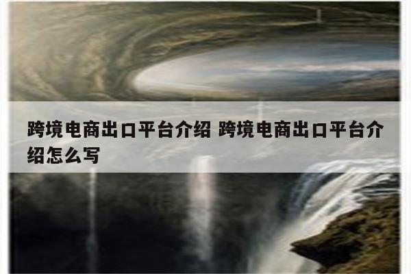 跨境电商出口平台介绍 跨境电商出口平台介绍怎么写
