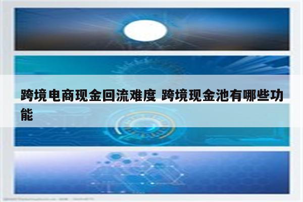 跨境电商现金回流难度 跨境现金池有哪些功能