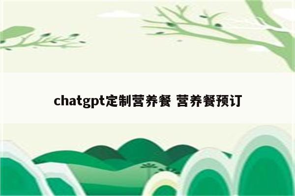 chatgpt定制营养餐 营养餐预订