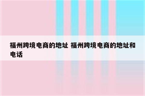 福州跨境电商的地址 福州跨境电商的地址和电话