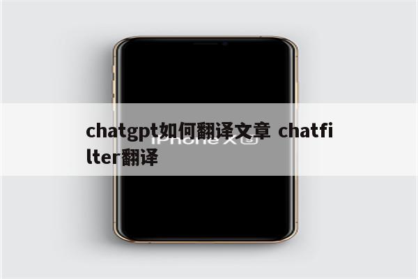 chatgpt如何翻译文章 chatfilter翻译