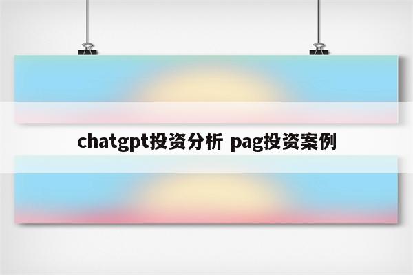 chatgpt投资分析 pag投资案例