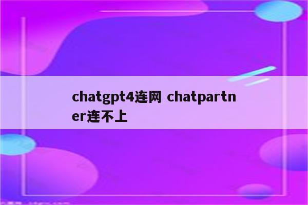 chatgpt4连网 chatpartner连不上