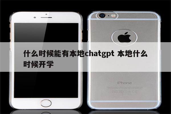 什么时候能有本地chatgpt 本地什么时候开学