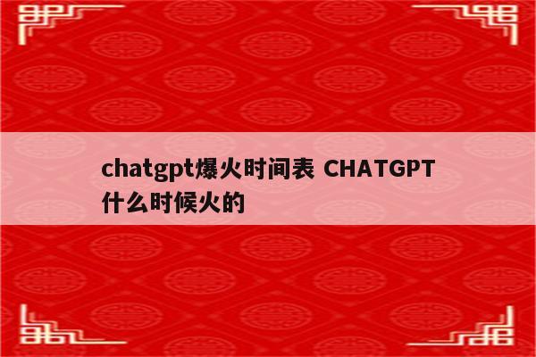 chatgpt爆火时间表 CHATGPT什么时候火的