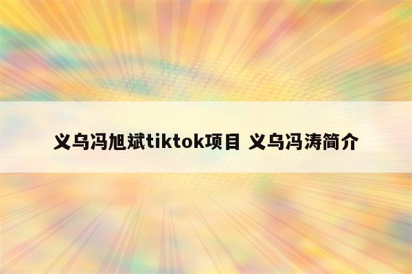 义乌冯旭斌tiktok项目 义乌冯涛简介