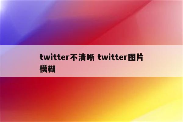 twitter不清晰 twitter图片模糊
