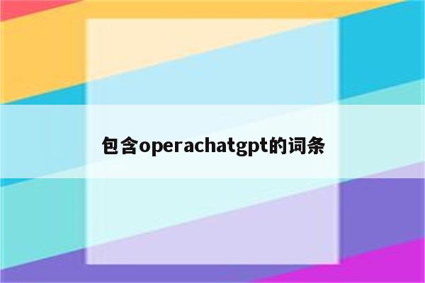 包含operachatgpt的词条