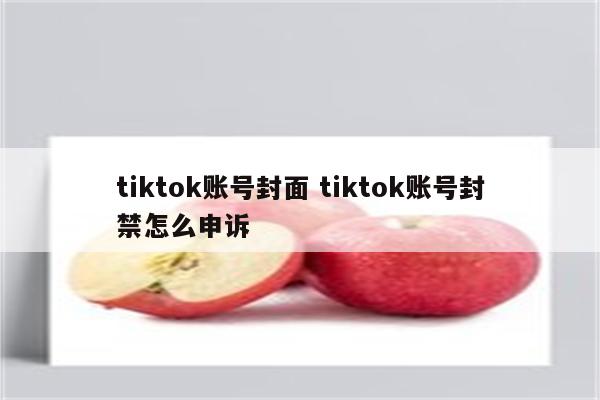 tiktok账号封面 tiktok账号封禁怎么申诉