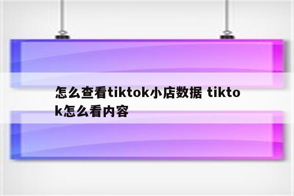 怎么查看tiktok小店数据 tiktok怎么看内容