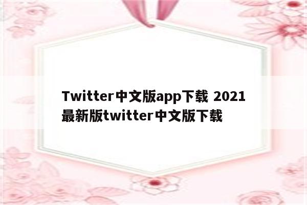 Twitter中文版app下载 2021最新版twitter中文版下载