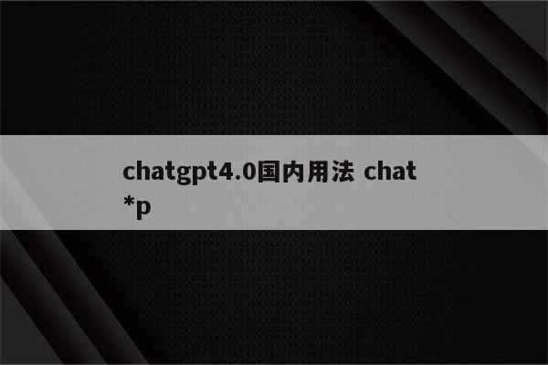 chatgpt4.0国内用法 chat *p
