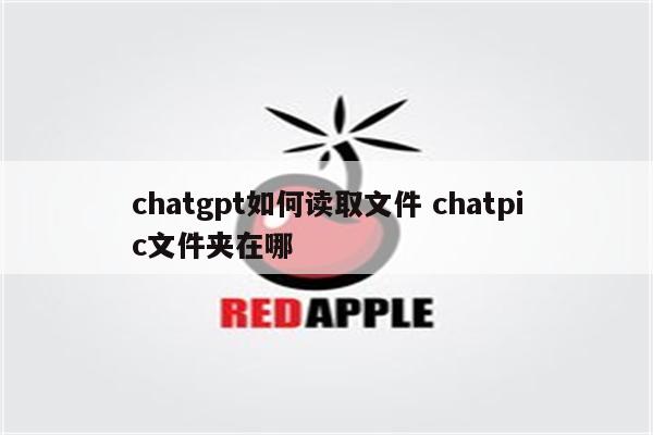 chatgpt如何读取文件 chatpic文件夹在哪