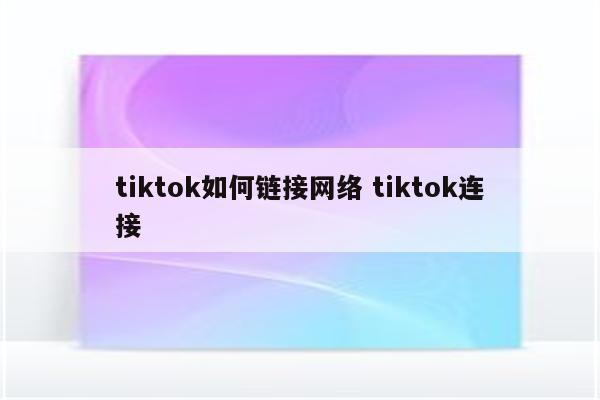 tiktok如何链接网络 tiktok连接