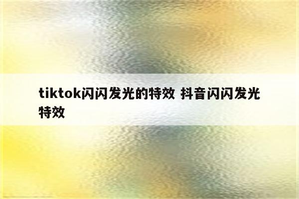 tiktok闪闪发光的特效 抖音闪闪发光特效