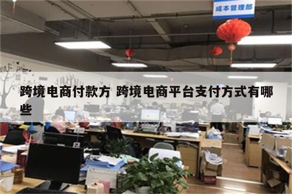 跨境电商付款方 跨境电商平台支付方式有哪些