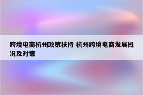 跨境电商杭州政策扶持 杭州跨境电商发展概况及对策
