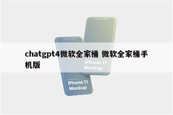 chatgpt4微软全家桶 微软全家桶手机版