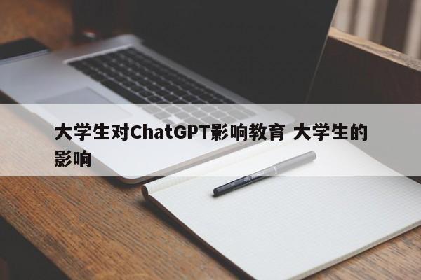 大学生对ChatGPT影响教育 大学生的影响