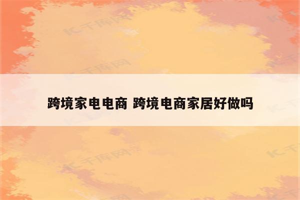 跨境家电电商 跨境电商家居好做吗
