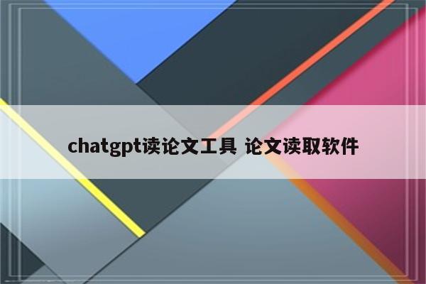 chatgpt读论文工具 论文读取软件