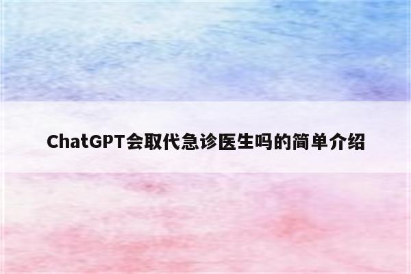 ChatGPT会取代急诊医生吗的简单介绍