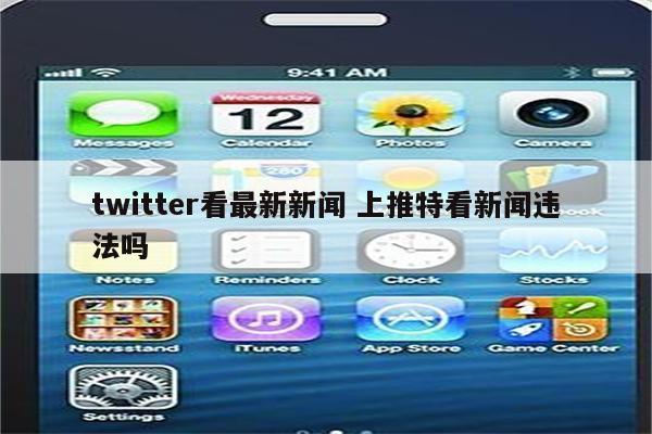 twitter看最新新闻 上推特看新闻违法吗
