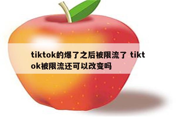 tiktok的爆了之后被限流了 tiktok被限流还可以改变吗