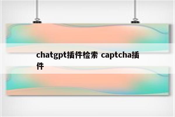 chatgpt插件检索 captcha插件