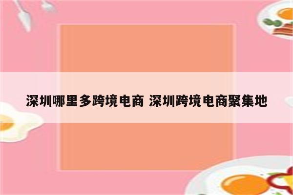 深圳哪里多跨境电商 深圳跨境电商聚集地