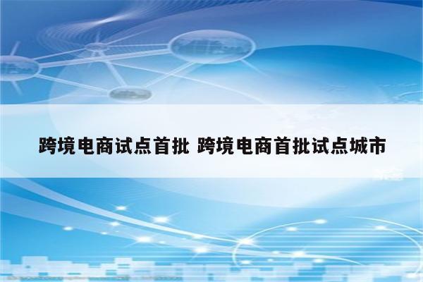 跨境电商试点首批 跨境电商首批试点城市