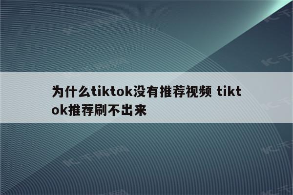 为什么tiktok没有推荐视频 tiktok推荐刷不出来