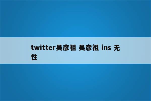 twitter吴彦祖 吴彦祖 ins 无性